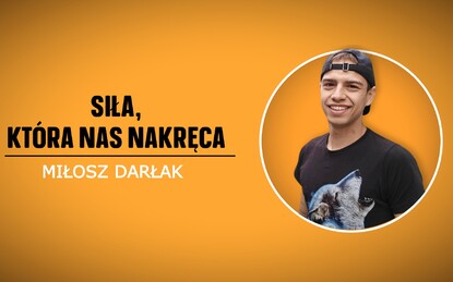 Siła, która nas nakręca - Miłosz Darłak 